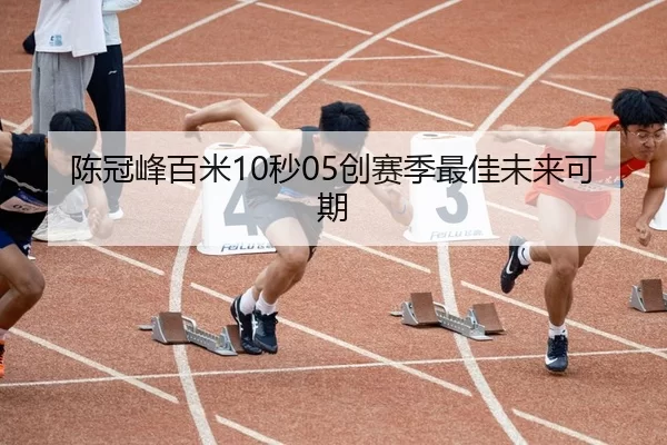 陈冠峰百米10秒05创赛季最佳未来可期
