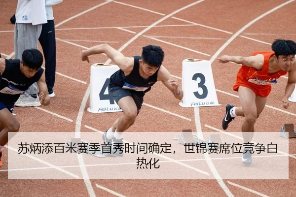 苏炳添百米赛季首秀时间确定，世锦赛席位竞争白热化