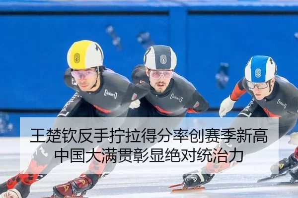 王楚钦反手拧拉得分率创赛季新高 中国大满贯彰显绝对统治力