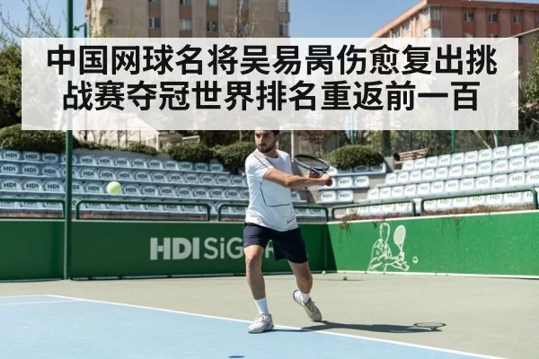 中国网球名将吴易昺伤愈复出挑战赛夺冠世界排名重返前一百