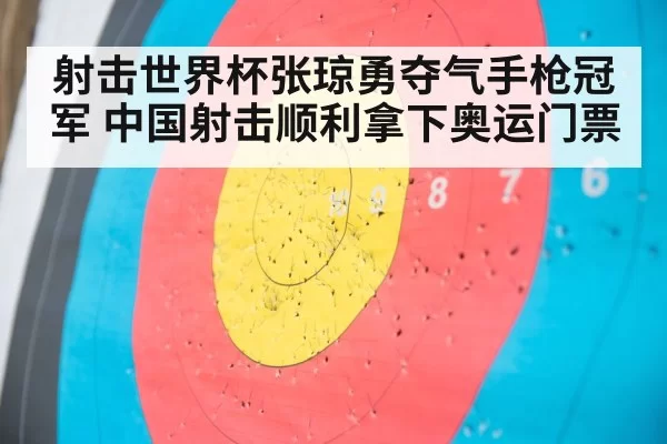 射击世界杯张琼勇夺气手枪冠军 中国射击顺利拿下奥运门票