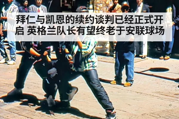 拜仁与凯恩的续约谈判已经正式开启 英格兰队长有望终老于安联球场