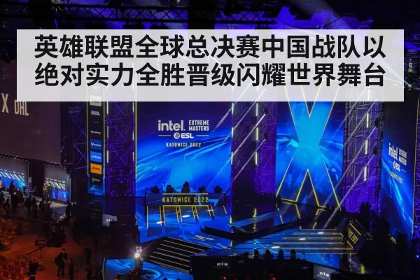英雄联盟全球总决赛中国战队以绝对实力全胜晋级闪耀世界舞台