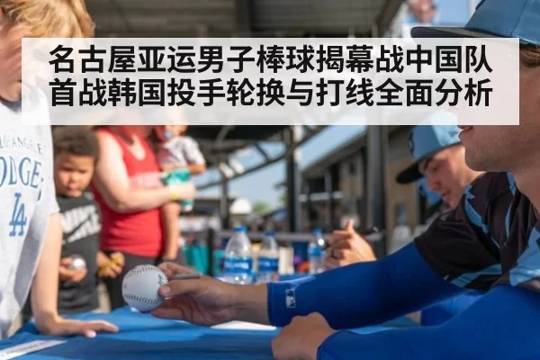 名古屋亚运男子棒球揭幕战中国队首战韩国投手轮换与打线全面分析